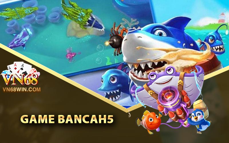 Đôi nét về game Bancah5